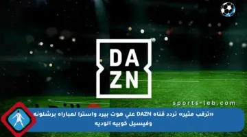 «ترقب مثير» تردد قناة DAZN على هوت بيرد واسترا لمباراة برشلونة وفيسيل كوبيه الودية
